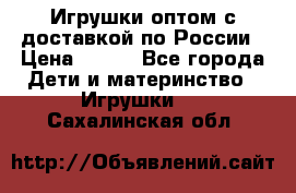 Игрушки оптом с доставкой по России › Цена ­ 500 - Все города Дети и материнство » Игрушки   . Сахалинская обл.